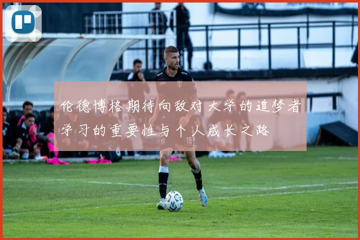 伦德博格期待向敌对大学的追梦者学习的重要性与个人成长之路