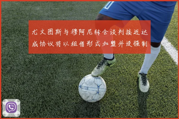 尤文图斯与穆阿尼转会谈判接近达成协议将以租借形式加盟并设强制买断条款