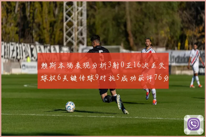 赖斯本场表现分析3射0正16次丢失球权6关键传球9对抗5成功获评76分