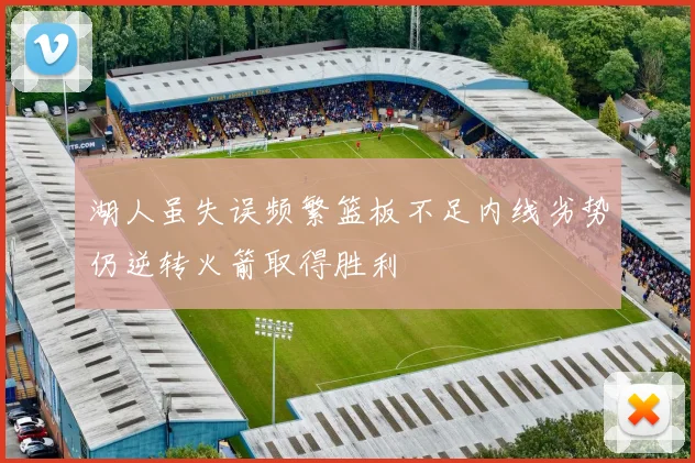 湖人虽失误频繁篮板不足内线劣势仍逆转火箭取得胜利
