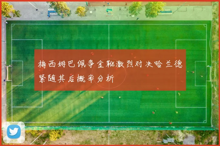 梅西姆巴佩争金靴激烈对决哈兰德紧随其后概率分析