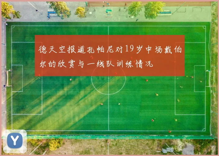 德天空报道孔帕尼对19岁中场戴伯尔的欣赏与一线队训练情况