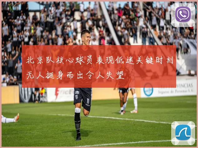 北京队核心球员表现低迷关键时刻无人挺身而出令人失望
