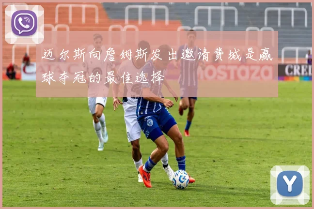 迈尔斯向詹姆斯发出邀请费城是赢球夺冠的最佳选择