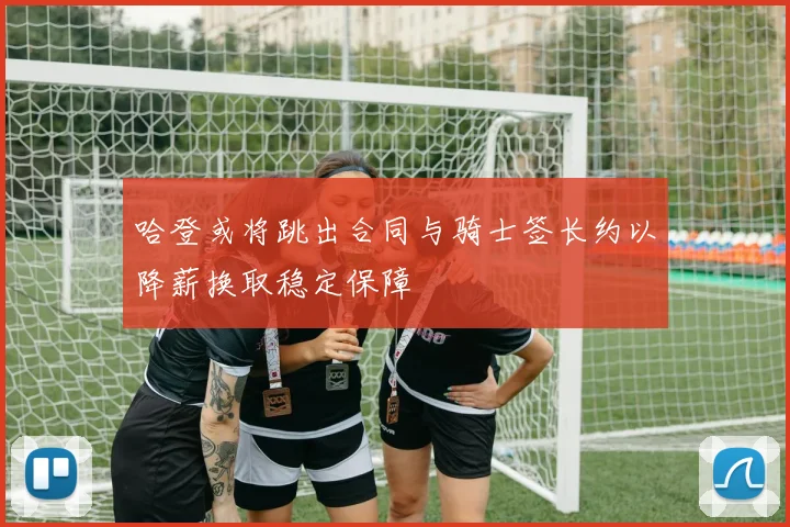 哈登或将跳出合同与骑士签长约以降薪换取稳定保障